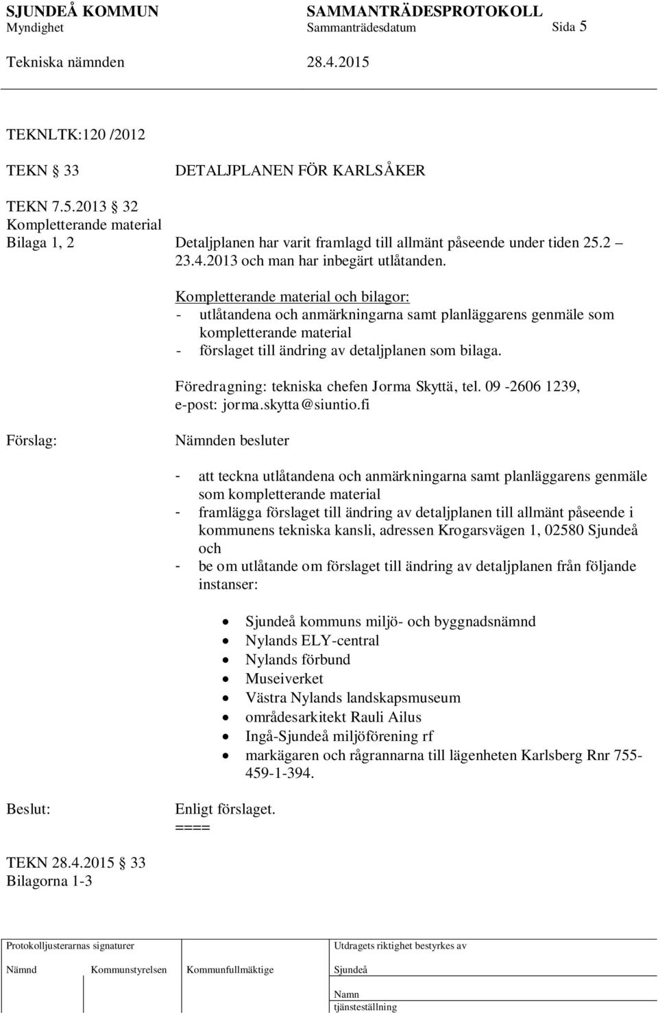 Kompletterande material och bilagor: - utlåtandena och anmärkningarna samt planläggarens genmäle som kompletterande material - förslaget till ändring av detaljplanen som bilaga.