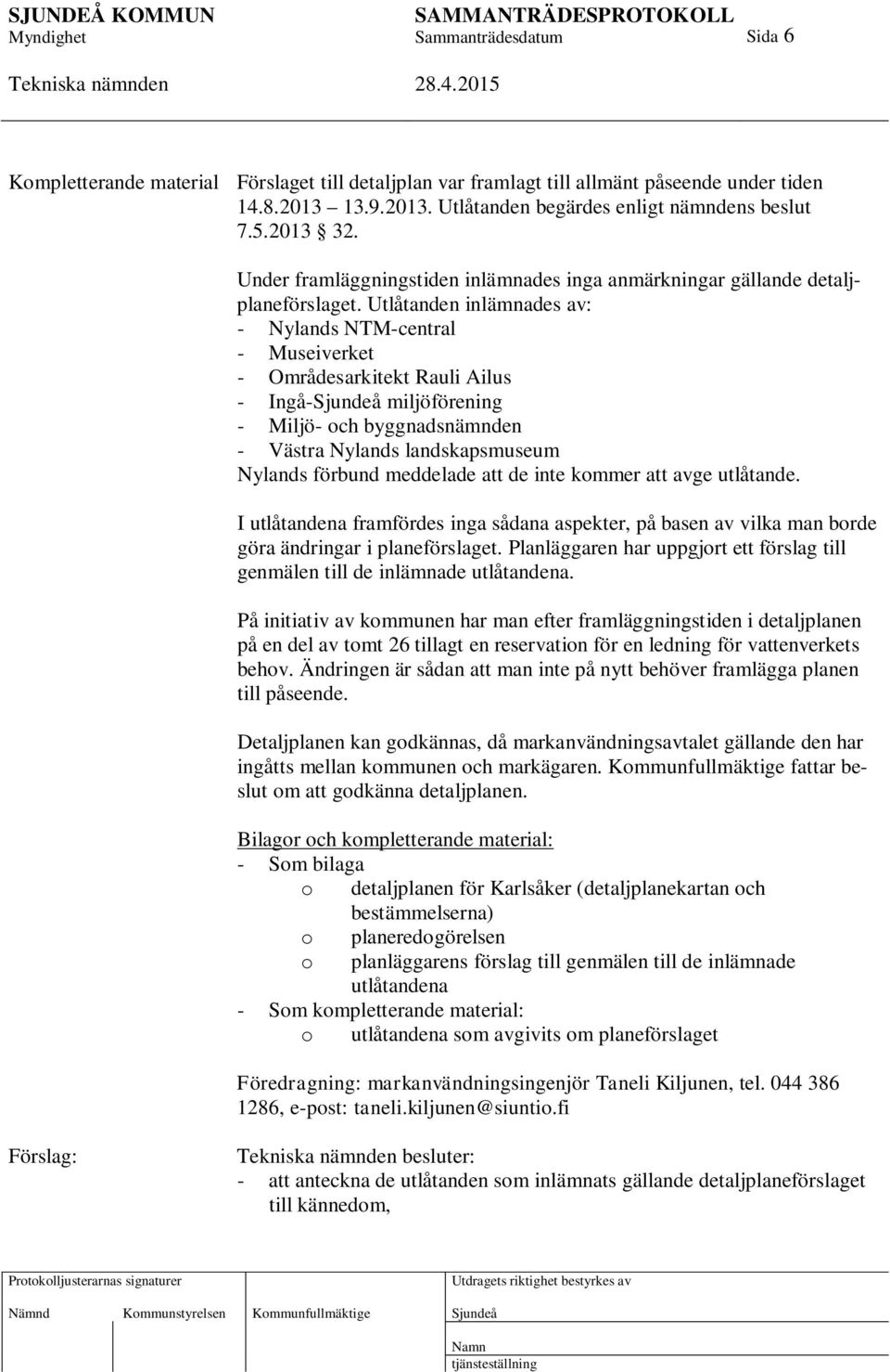 Utlåtanden inlämnades av: - Nylands NTM-central - Museiverket - Områdesarkitekt Rauli Ailus - Ingå- miljöförening - Miljö- och byggnadsnämnden - Västra Nylands landskapsmuseum Nylands förbund