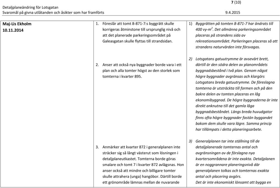 1) Byggrätten på tomten 8-871-7 har ändrats till 400 vy-m 2. Det allmänna parkeringsområdet placeras på strandens sida av rekreationsområdet.