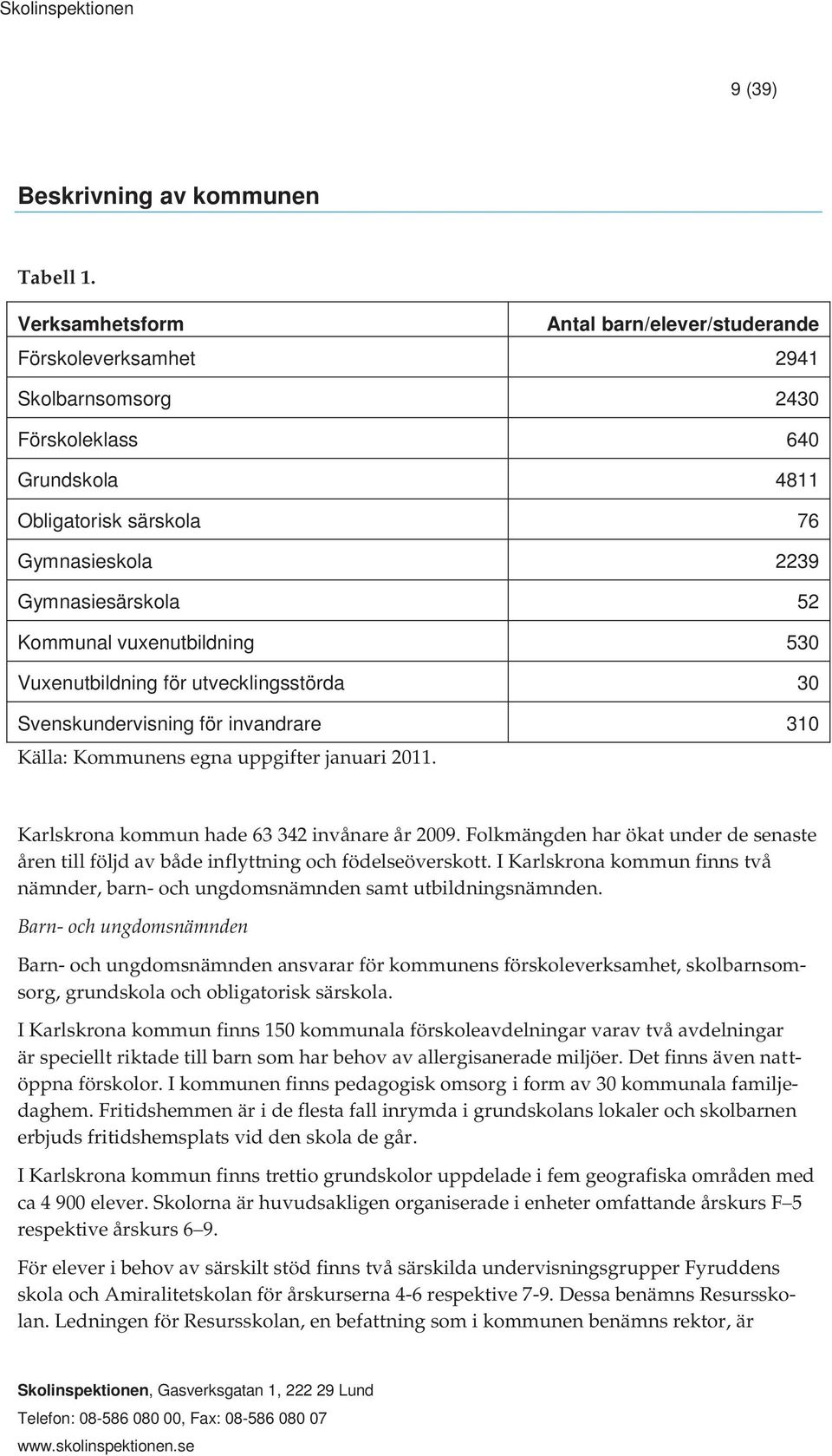 vuxenutbildning 530 Vuxenutbildning för utvecklingsstörda 30 Svenskundervisning för invandrare 310 Källa: Kommunens egna uppgifter januari 2011. Karlskrona kommun hade 63 342 invånare år 2009.