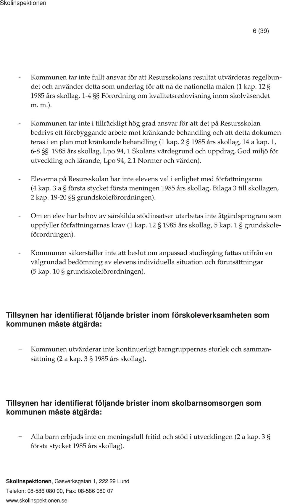 - Kommunen tar inte i tillräckligt hög grad ansvar för att det på Resursskolan bedrivs ett förebyggande arbete mot kränkande behandling och att detta dokumenteras i en plan mot kränkande behandling