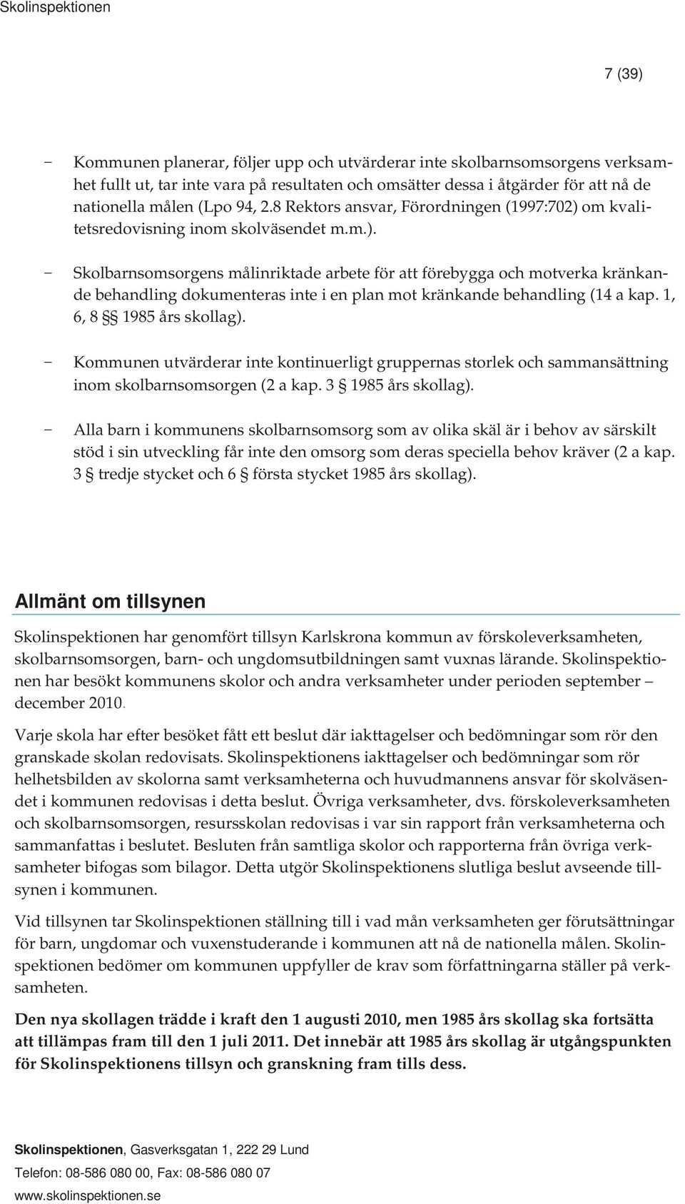 1, 6, 8 1985 års skollag). Kommunen utvärderar inte kontinuerligt gruppernas storlek och sammansättning inom skolbarnsomsorgen (2 a kap. 3 1985 års skollag).