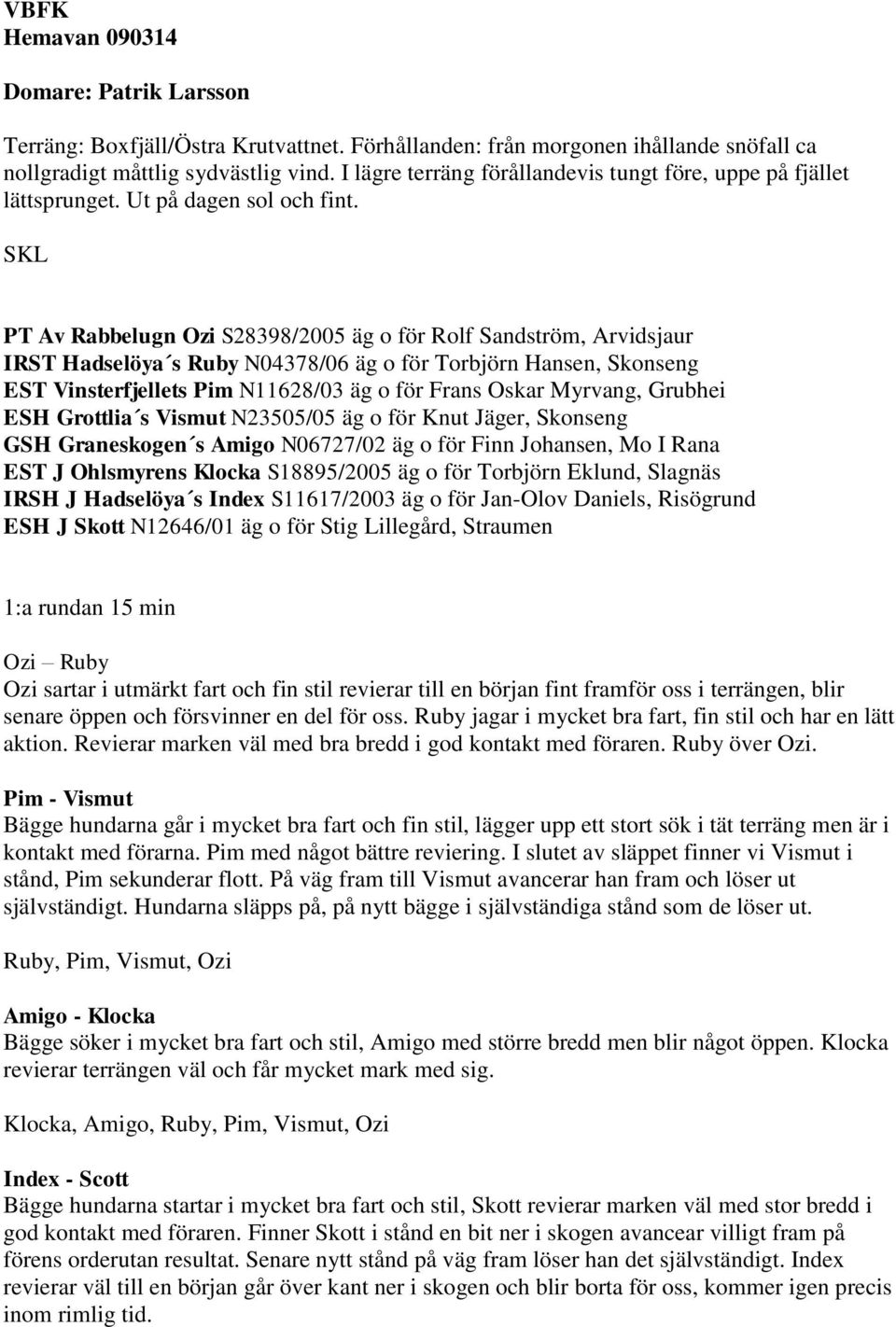 SKL PT Av Rabbelugn Ozi S28398/2005 äg o för Rolf Sandström, Arvidsjaur IRST Hadselöya s Ruby N04378/06 äg o för Torbjörn Hansen, Skonseng EST Vinsterfjellets Pim N11628/03 äg o för Frans Oskar