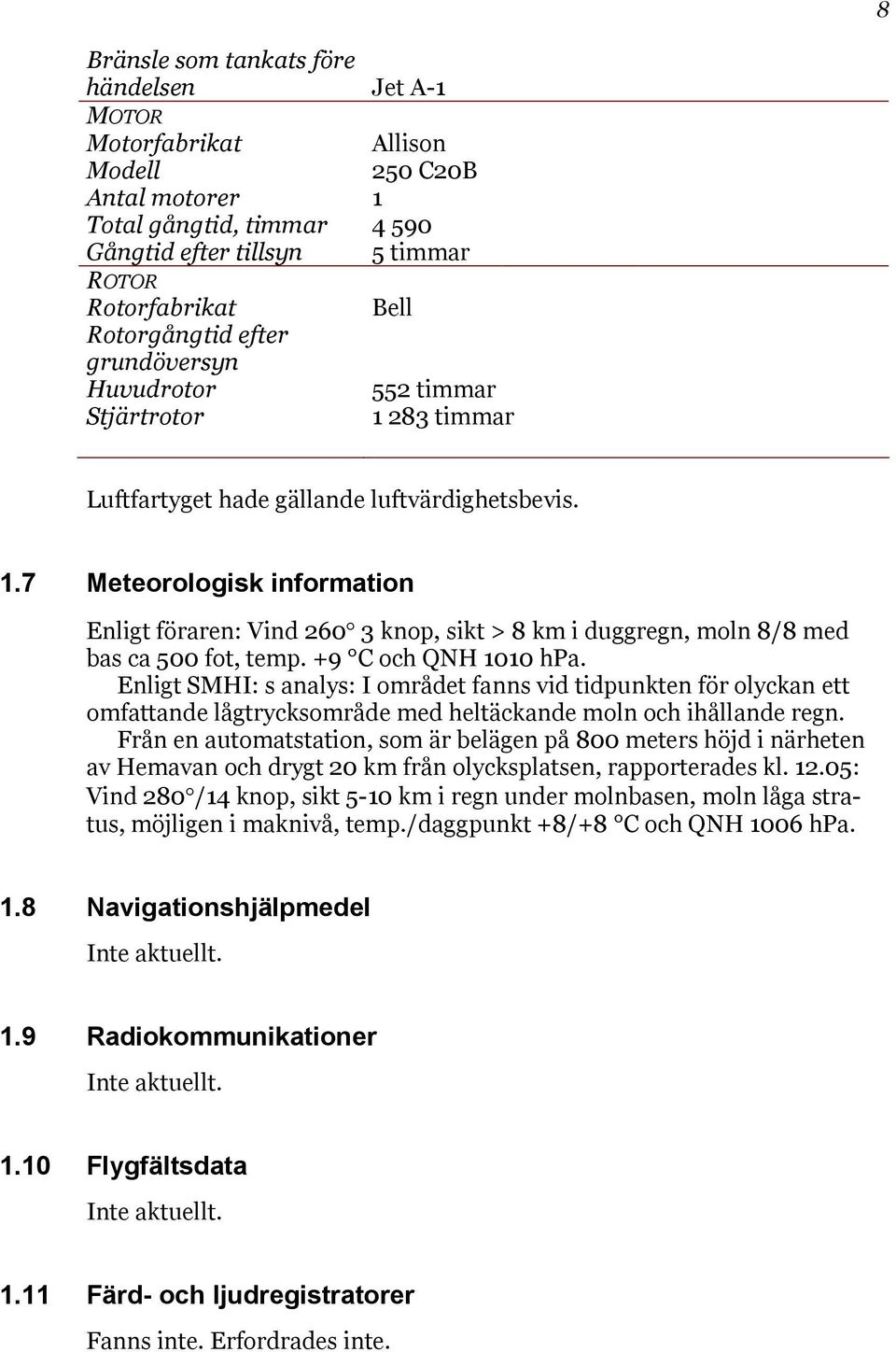 +9 C och QNH 1010 hpa. Enligt SMHI: s analys: I området fanns vid tidpunkten för olyckan ett omfattande lågtrycksområde med heltäckande moln och ihållande regn.