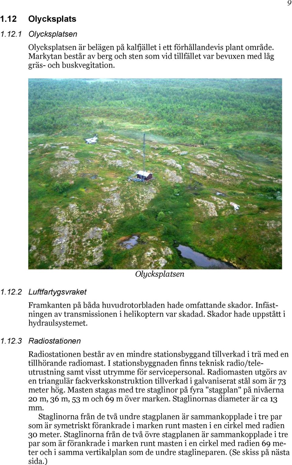 Infästningen av transmissionen i helikoptern var skadad. Skador hade uppstått i hydraulsystemet. 1.12.