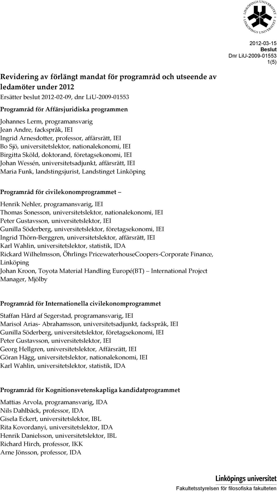 IEI Johan Wessén, universitetsadjunkt, affärsrätt, IEI Maria Funk, landstingsjurist, Landstinget Linköping Programråd för civilekonomprogrammet Henrik Nehler, programansvarig, IEI Thomas Sonesson,