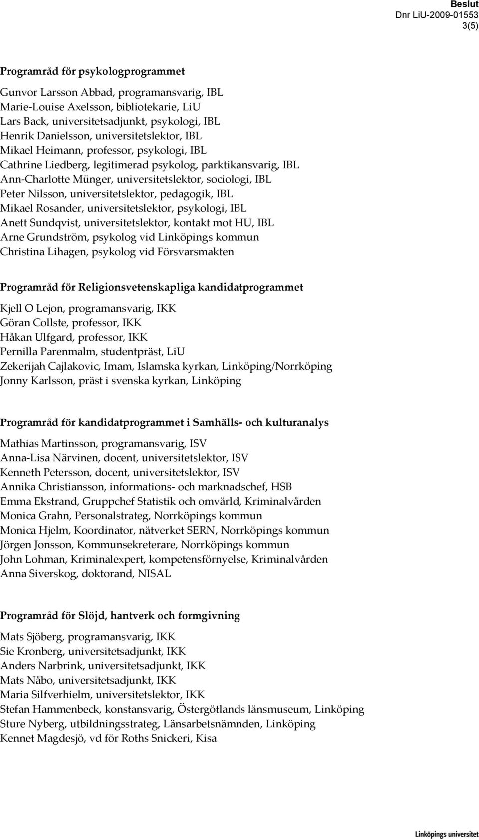 universitetslektor, pedagogik, IBL Mikael Rosander, universitetslektor, psykologi, IBL Anett Sundqvist, universitetslektor, kontakt mot HU, IBL Arne Grundström, psykolog vid Linköpings kommun