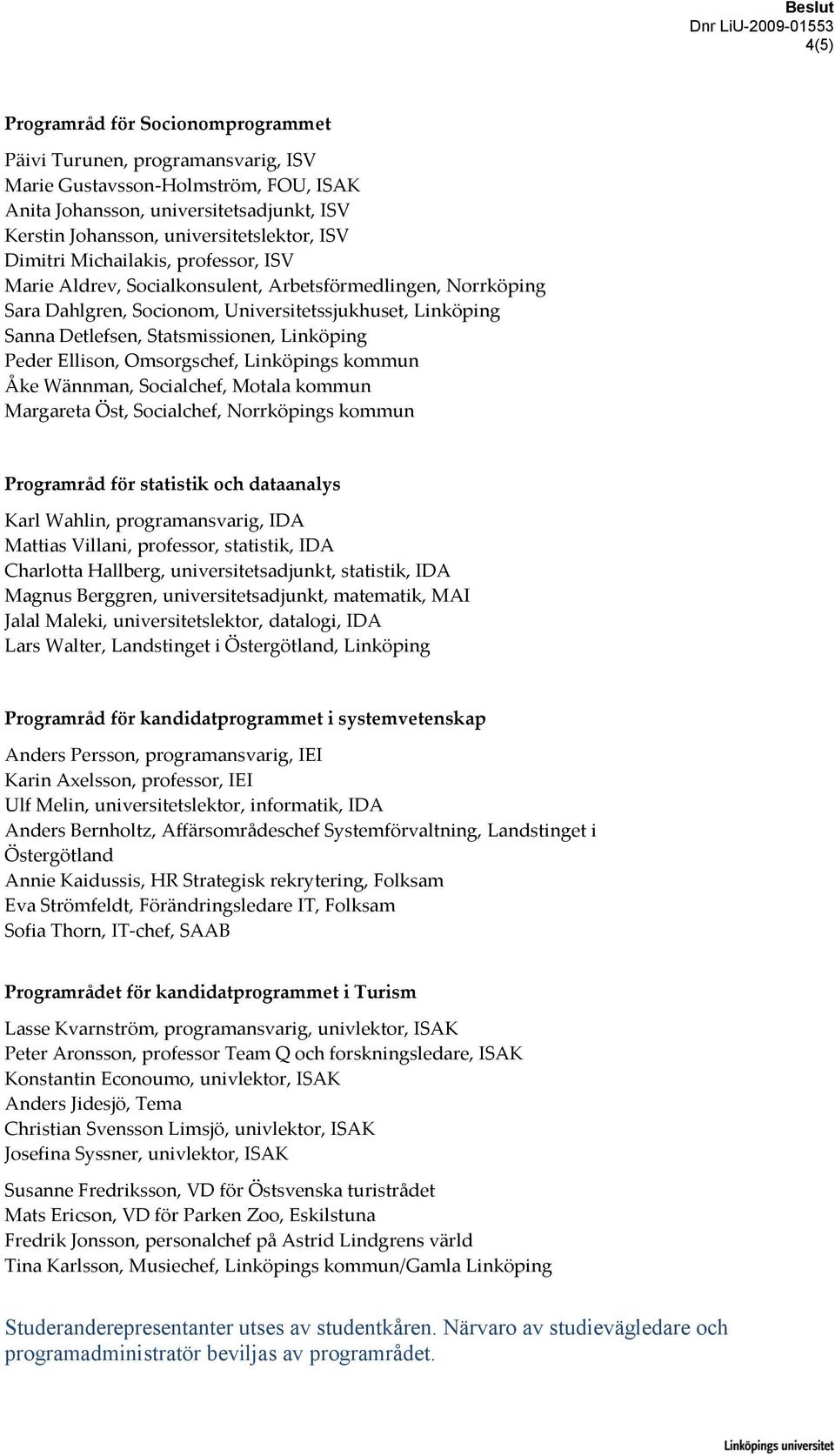 Peder Ellison, Omsorgschef, Linköpings kommun Åke Wännman, Socialchef, Motala kommun Margareta Öst, Socialchef, Norrköpings kommun Programråd för statistik och dataanalys Karl Wahlin,