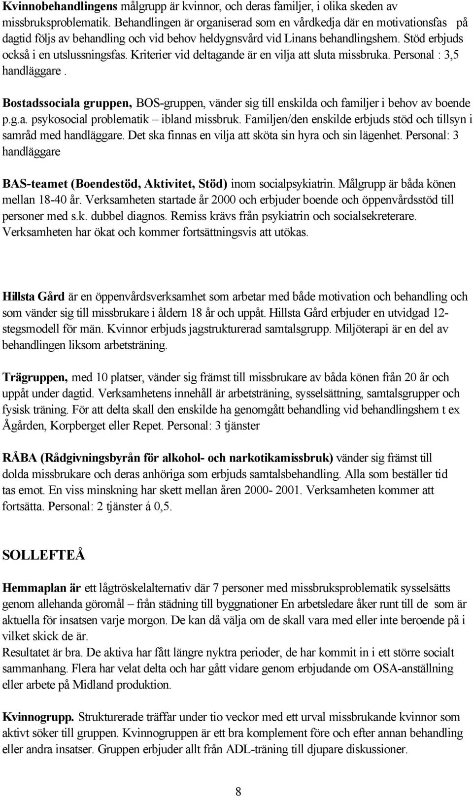 Kriterier vid deltagande är en vilja att sluta missbruka. Personal : 3,5 handläggare. Bostadssociala gruppen, BOS-gruppen, vänder sig till enskilda och familjer i behov av boende p.g.a. psykosocial problematik ibland missbruk.