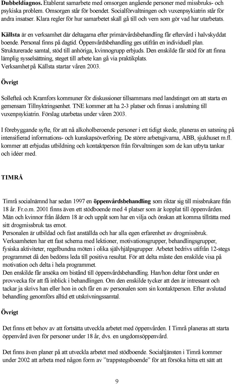 Personal finns på dagtid. Öppenvårdsbehandling ges utifrån en individuell plan. Strukturerade samtal, stöd till anhöriga, kvinnogrupp erbjuds.