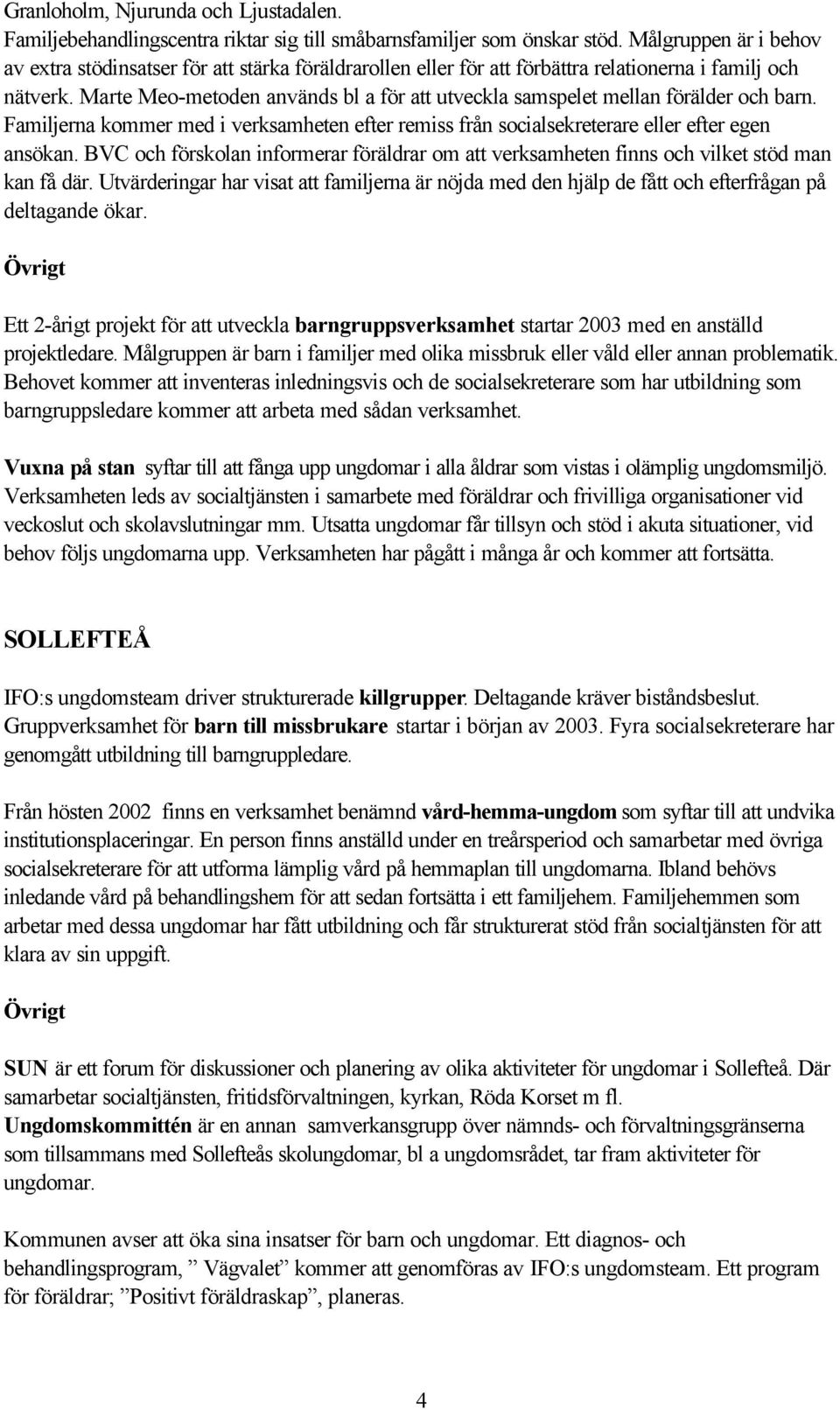 Marte Meo-metoden används bl a för att utveckla samspelet mellan förälder och barn. Familjerna kommer med i verksamheten efter remiss från socialsekreterare eller efter egen ansökan.