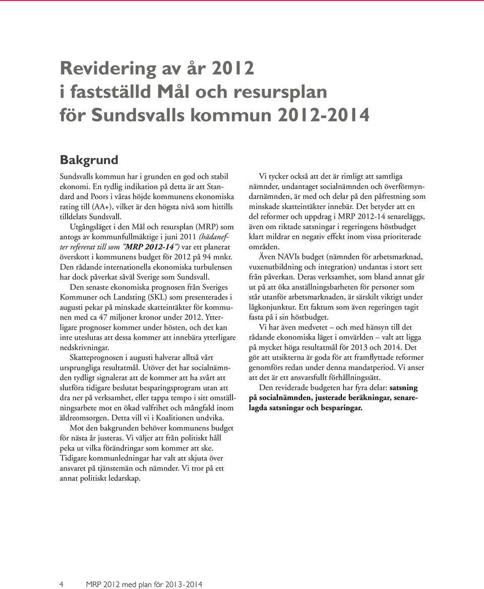 Utgångsläget i den Mål och resursplan (MRP) som antogs av kommunfullmäktige i juni 2011 (hädanefter refererat till som MRP 2012-14 ) var ett planerat överskott i kommunens budget för 2012 på 94 mnkr.