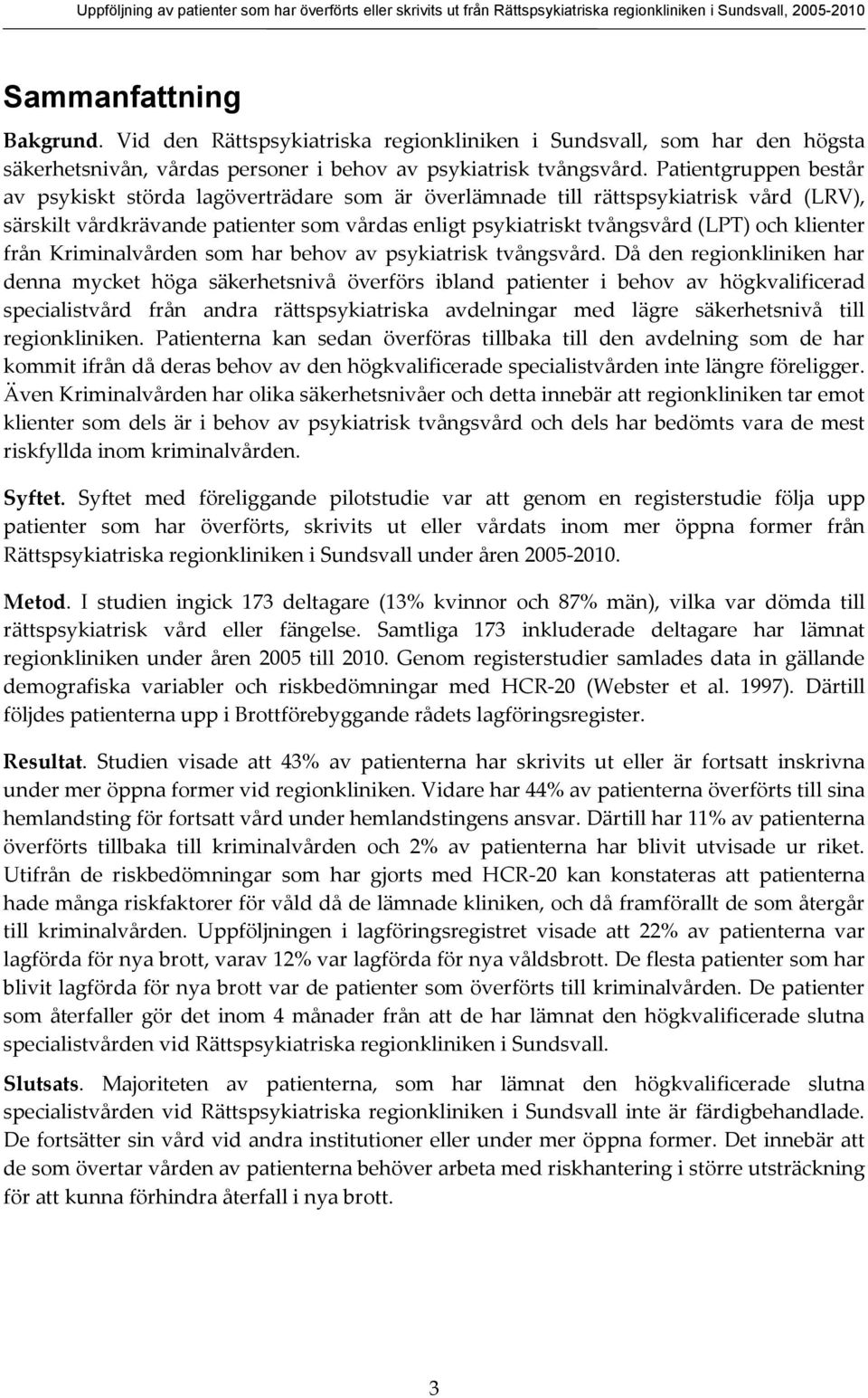 Patientgruppen består av psykiskt störda lagöverträdare som är överlämnade till rättspsykiatrisk vård (LRV), särskilt vårdkrävande patienter som vårdas enligt psykiatriskt tvångsvård (LPT) och