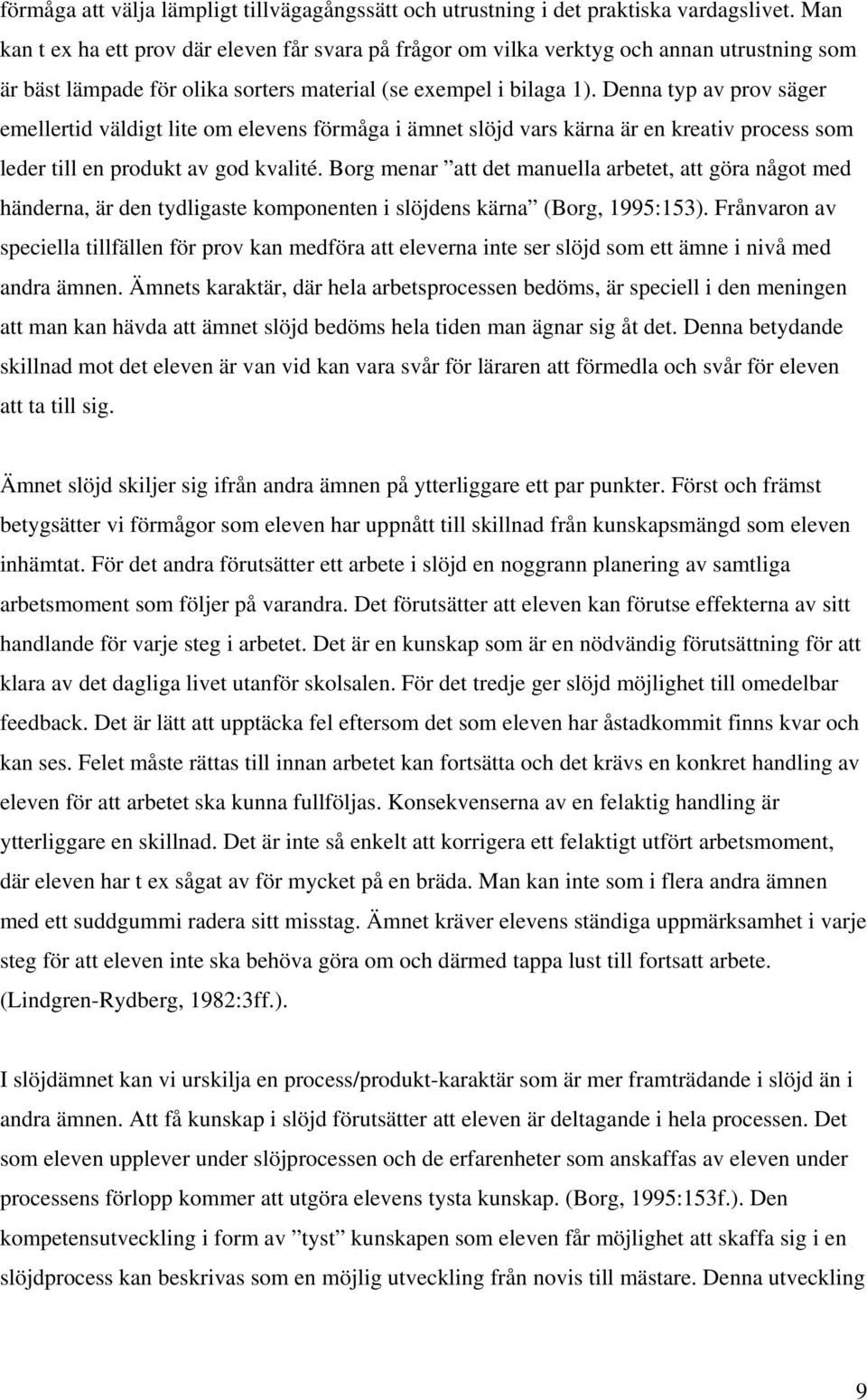 Denna typ av prov säger emellertid väldigt lite om elevens förmåga i ämnet slöjd vars kärna är en kreativ process som leder till en produkt av god kvalité.