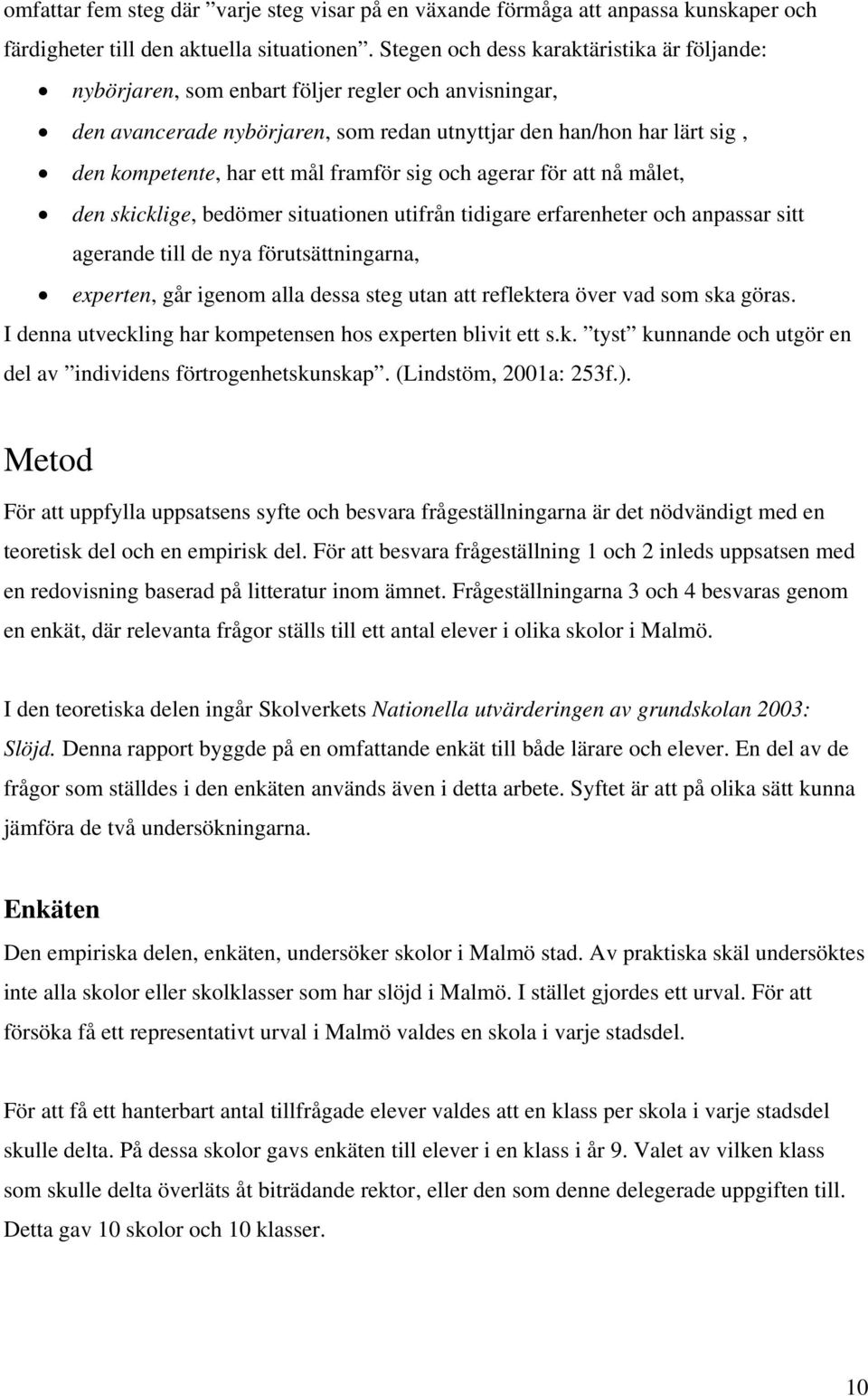 framför sig och agerar för att nå målet, den skicklige, bedömer situationen utifrån tidigare erfarenheter och anpassar sitt agerande till de nya förutsättningarna, experten, går igenom alla dessa