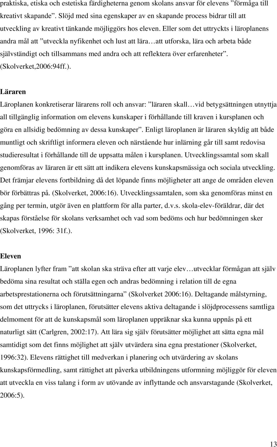 Eller som det uttryckts i läroplanens andra mål att utveckla nyfikenhet och lust att lära att utforska, lära och arbeta både självständigt och tillsammans med andra och att reflektera över