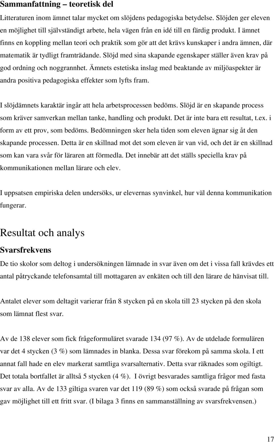 I ämnet finns en koppling mellan teori och praktik som gör att det krävs kunskaper i andra ämnen, där matematik är tydligt framträdande.