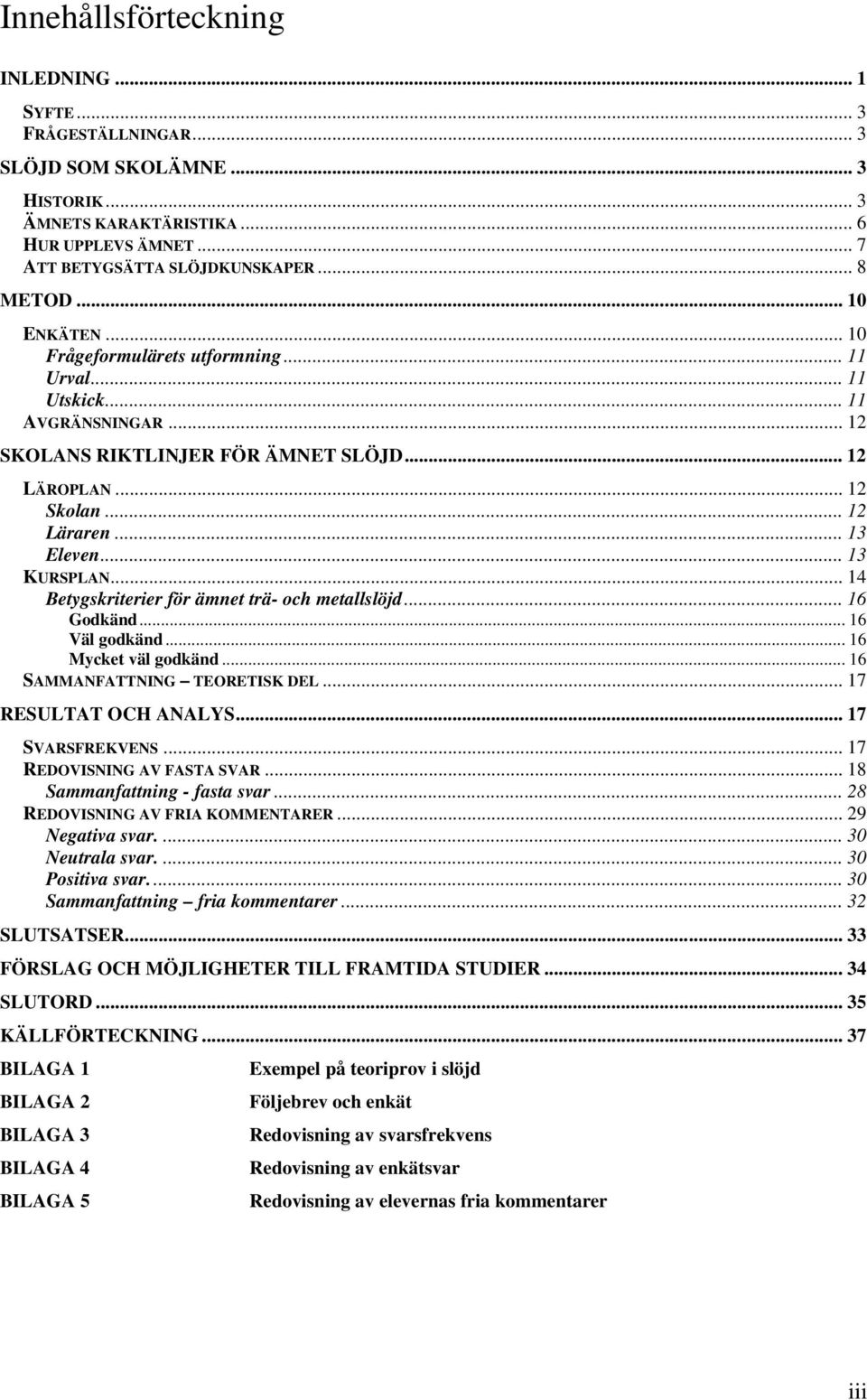 .. 13 KURSPLAN... 14 Betygskriterier för ämnet trä- och metallslöjd... 16 Godkänd... 16 Väl godkänd... 16 Mycket väl godkänd... 16 SAMMANFATTNING TEORETISK DEL... 17 RESULTAT OCH ANALYS.