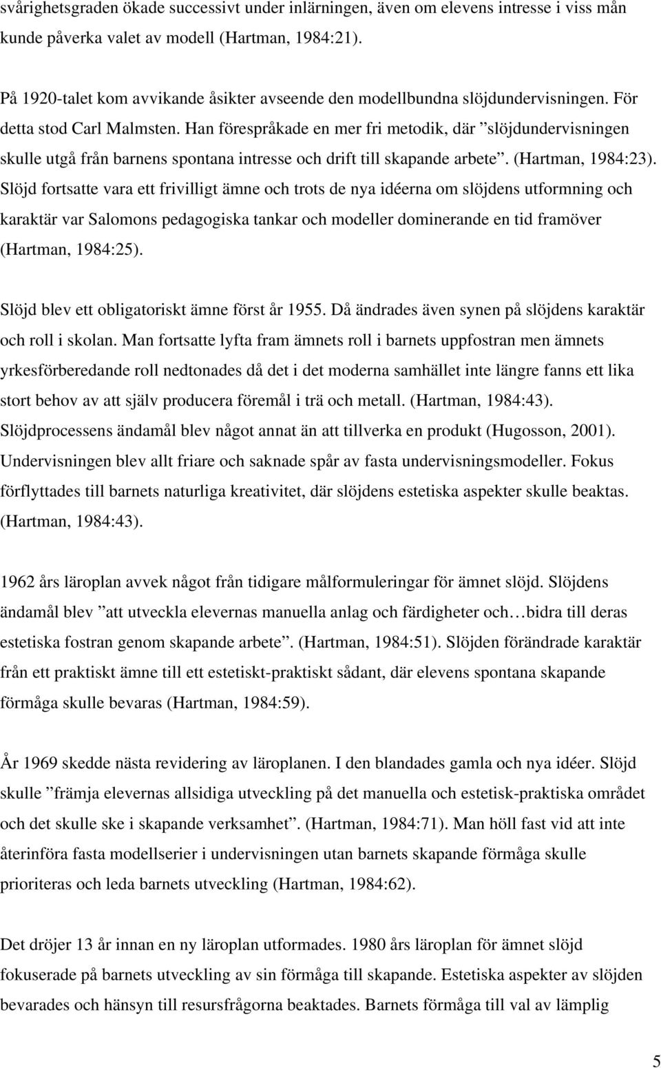 Han förespråkade en mer fri metodik, där slöjdundervisningen skulle utgå från barnens spontana intresse och drift till skapande arbete. (Hartman, 1984:23).