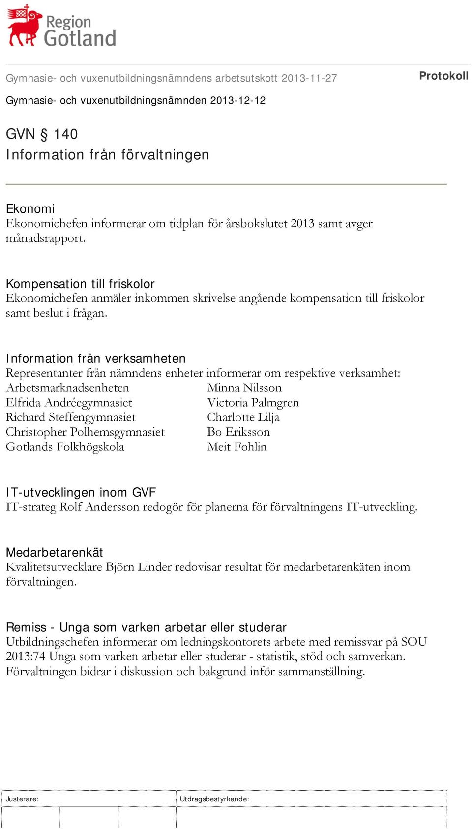 Information från verksamheten Representanter från nämndens enheter informerar om respektive verksamhet: Arbetsmarknadsenheten Minna Nilsson Elfrida Andréegymnasiet Victoria Palmgren Richard