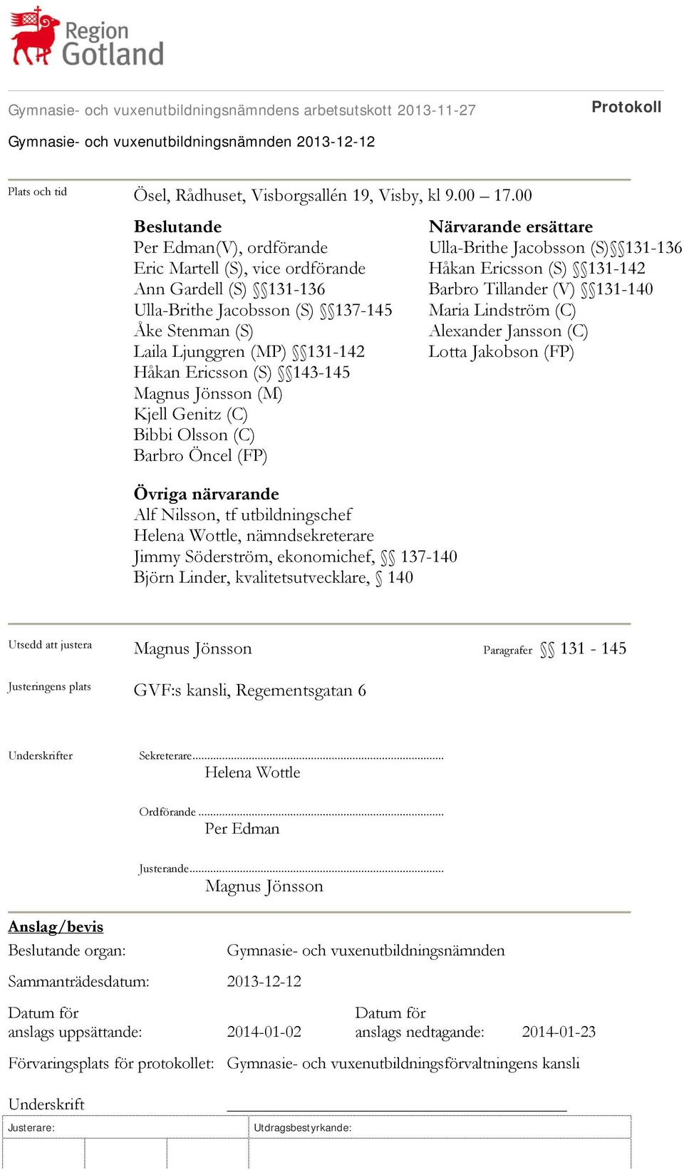 143-145 Magnus Jönsson (M) Kjell Genitz (C) Bibbi Olsson (C) Barbro Öncel (FP) Närvarande ersättare Ulla-Brithe Jacobsson (S) 131-136 Håkan Ericsson (S) 131-142 Barbro Tillander (V) 131-140 Maria