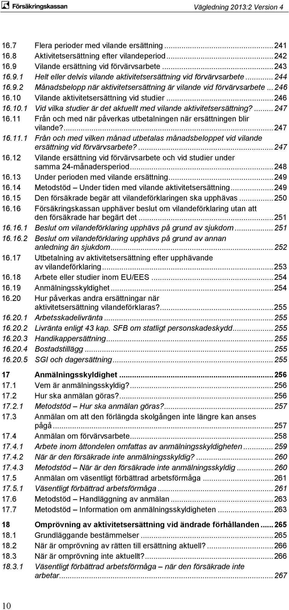 ... 247 16.11 Från och med när påverkas utbetalningen när ersättningen blir vilande?... 247 16.11.1 Från och med vilken månad utbetalas månadsbeloppet vid vilande ersättning vid förvärvsarbete?