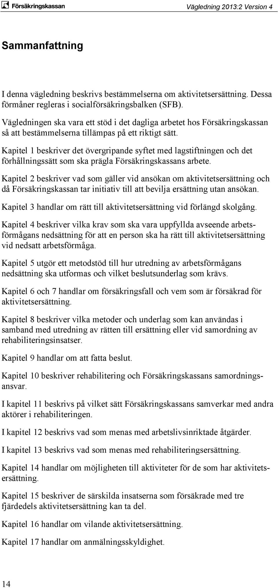 Kapitel 1 beskriver det övergripande syftet med lagstiftningen och det förhållningssätt som ska prägla Försäkringskassans arbete.