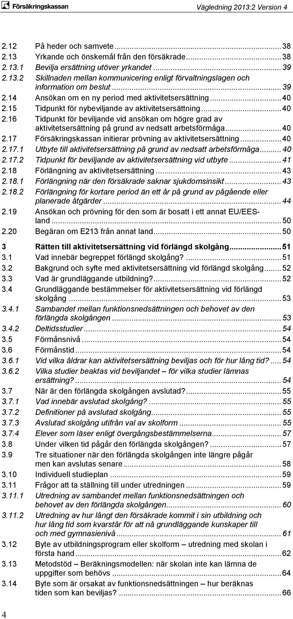 .. 40 2.17 Försäkringskassan initierar prövning av aktivitetsersättning... 40 2.17.1 Utbyte till aktivitetsersättning på grund av nedsatt arbetsförmåga... 40 2.17.2 Tidpunkt för beviljande av aktivitetsersättning vid utbyte.