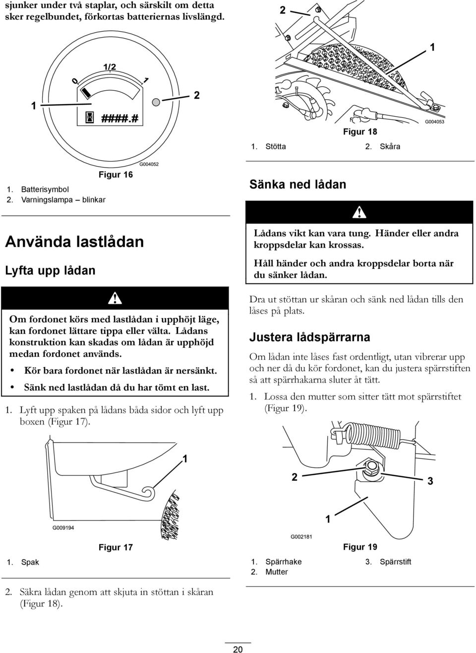 Lådans konstruktion kan skadas om lådan är upphöjd medan fordonet används. Kör bara fordonet när lastlådan är nersänkt. Sänk ned lastlådan då du har tömt en last. 1.