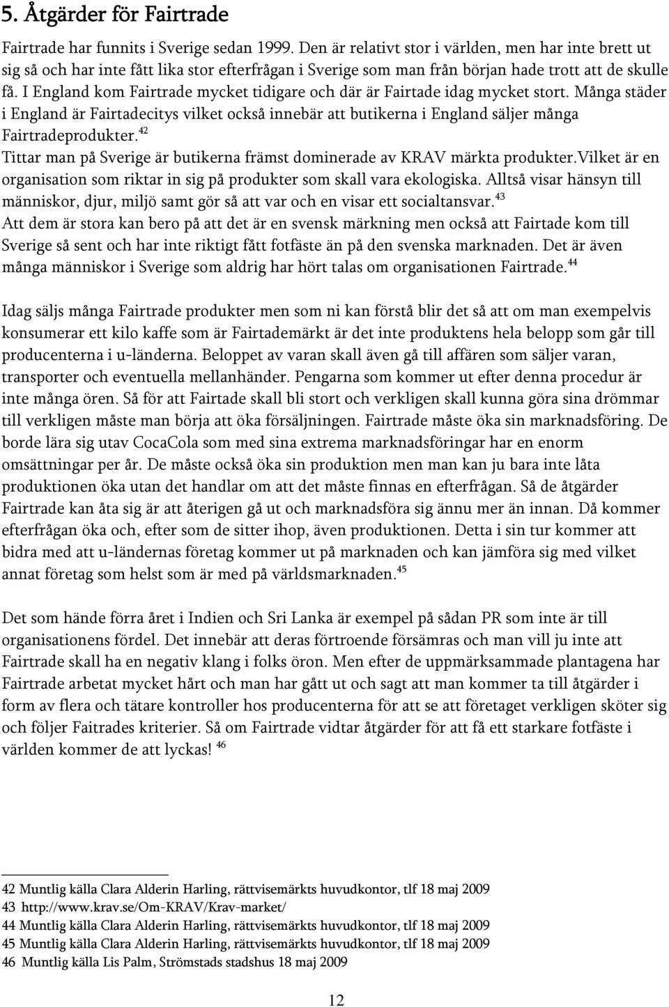 I England kom Fairtrade mycket tidigare och där är Fairtade idag mycket stort. Många städer i England är Fairtadecitys vilket också innebär att butikerna i England säljer många Fairtradeprodukter.