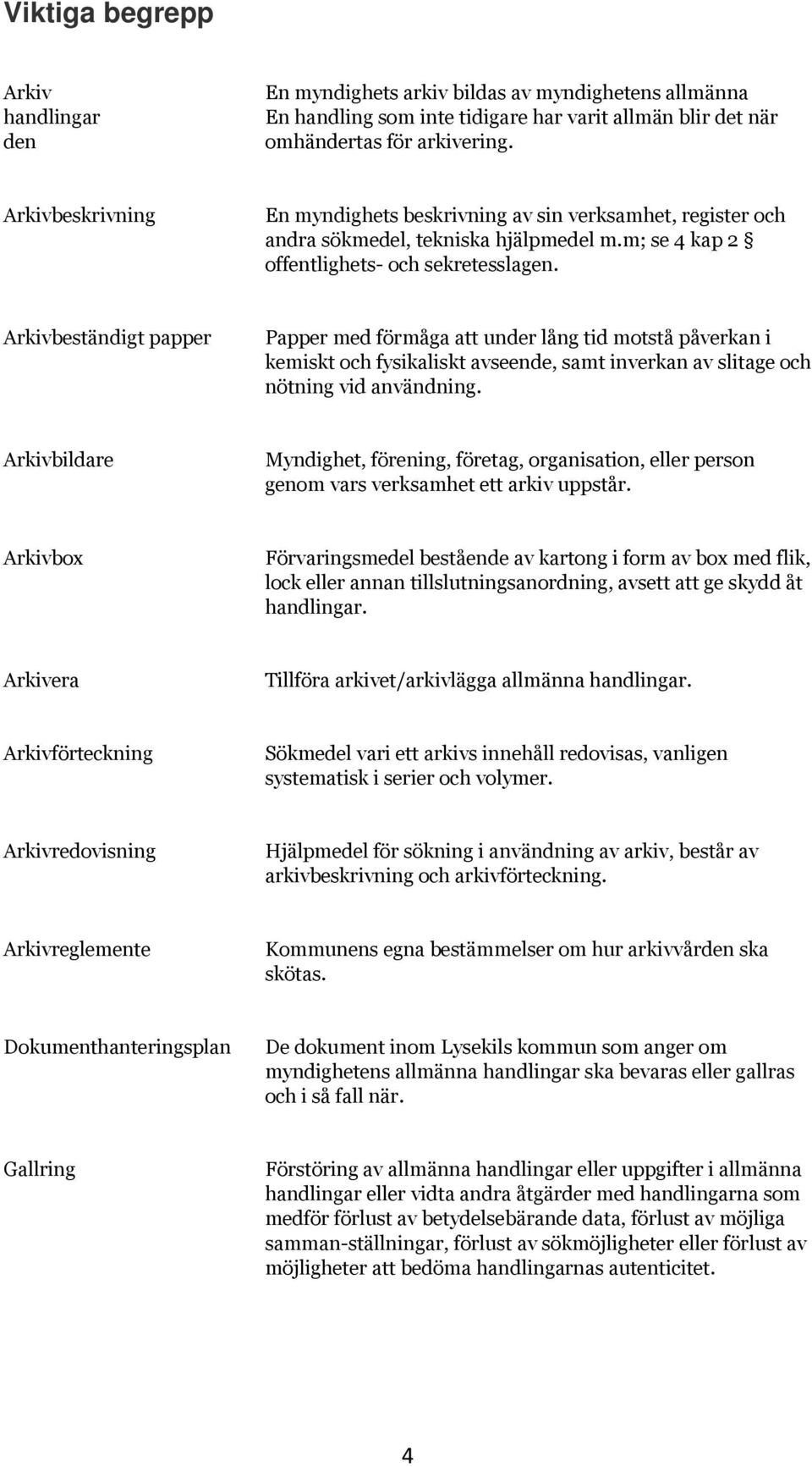 Arkivbeständigt papper Papper med förmåga att under lång tid motstå påverkan i kemiskt och fysikaliskt avseende, samt inverkan av slitage och nötning vid användning.