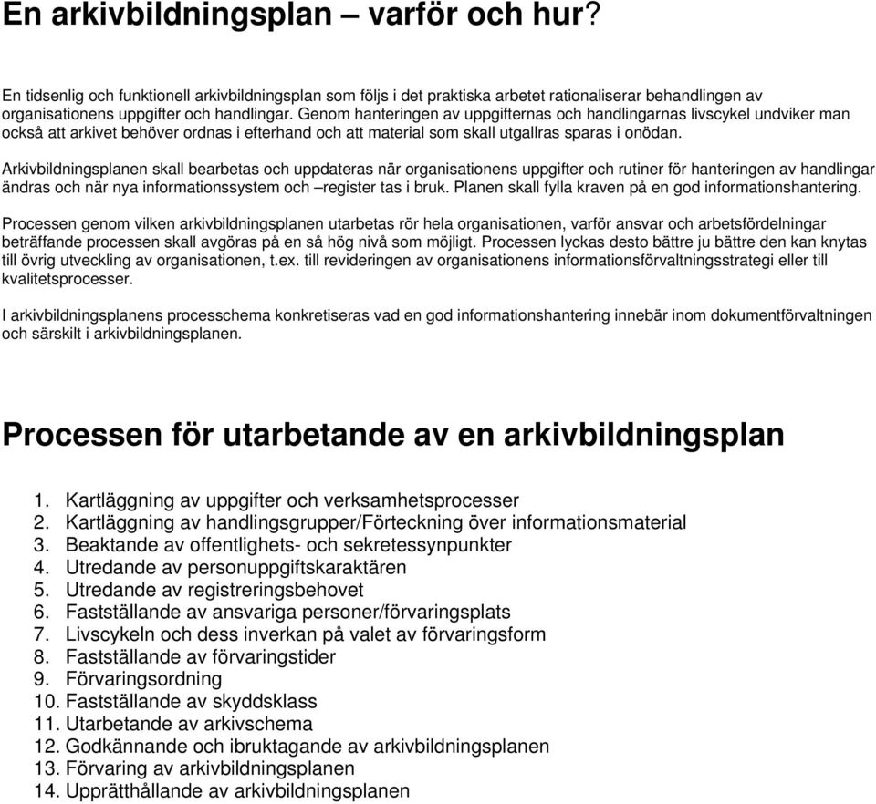 Arkivbildningsplanen skall bearbetas och uppdateras när organisationens uppgifter och rutiner för hanteringen av handlingar ändras och när nya informationssystem och register tas i bruk.