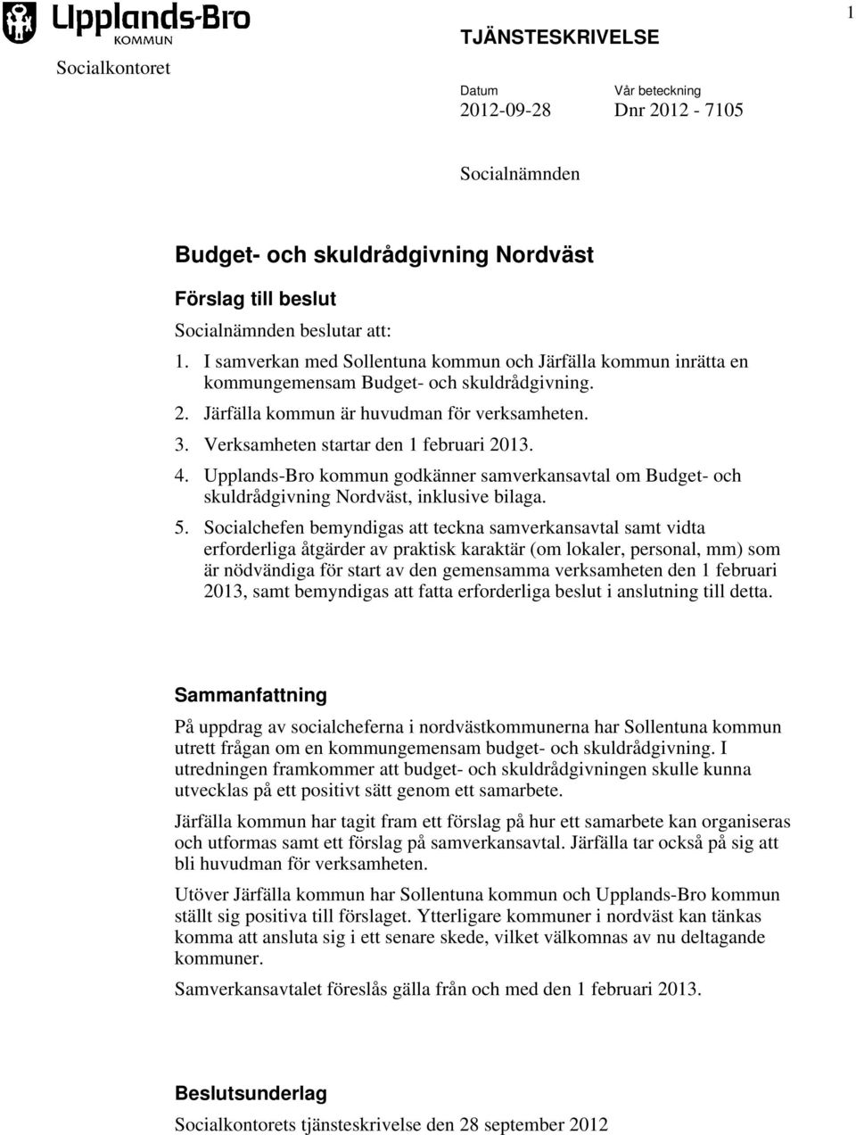 Verksamheten startar den 1 februari 2013. 4. Upplands-Bro kommun godkänner samverkansavtal om Budget- och skuldrådgivning Nordväst, inklusive bilaga. 5.