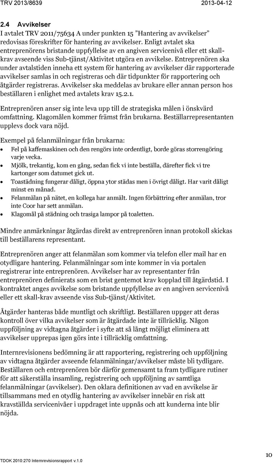 Entreprenören ska under avtalstiden inneha ett system för hantering av avvikelser där rapporterade avvikelser samlas in och registreras och där tidpunkter för rapportering och åtgärder registreras.