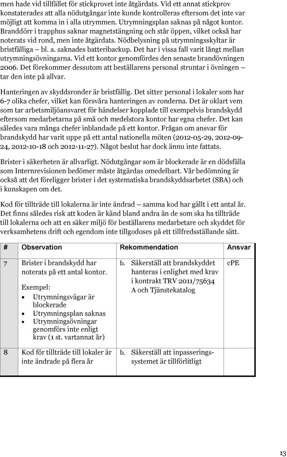 Nödbelysning på utrymningsskyltar är bristfälliga bl. a. saknades batteribackup. Det har i vissa fall varit långt mellan utrymningsövningarna.