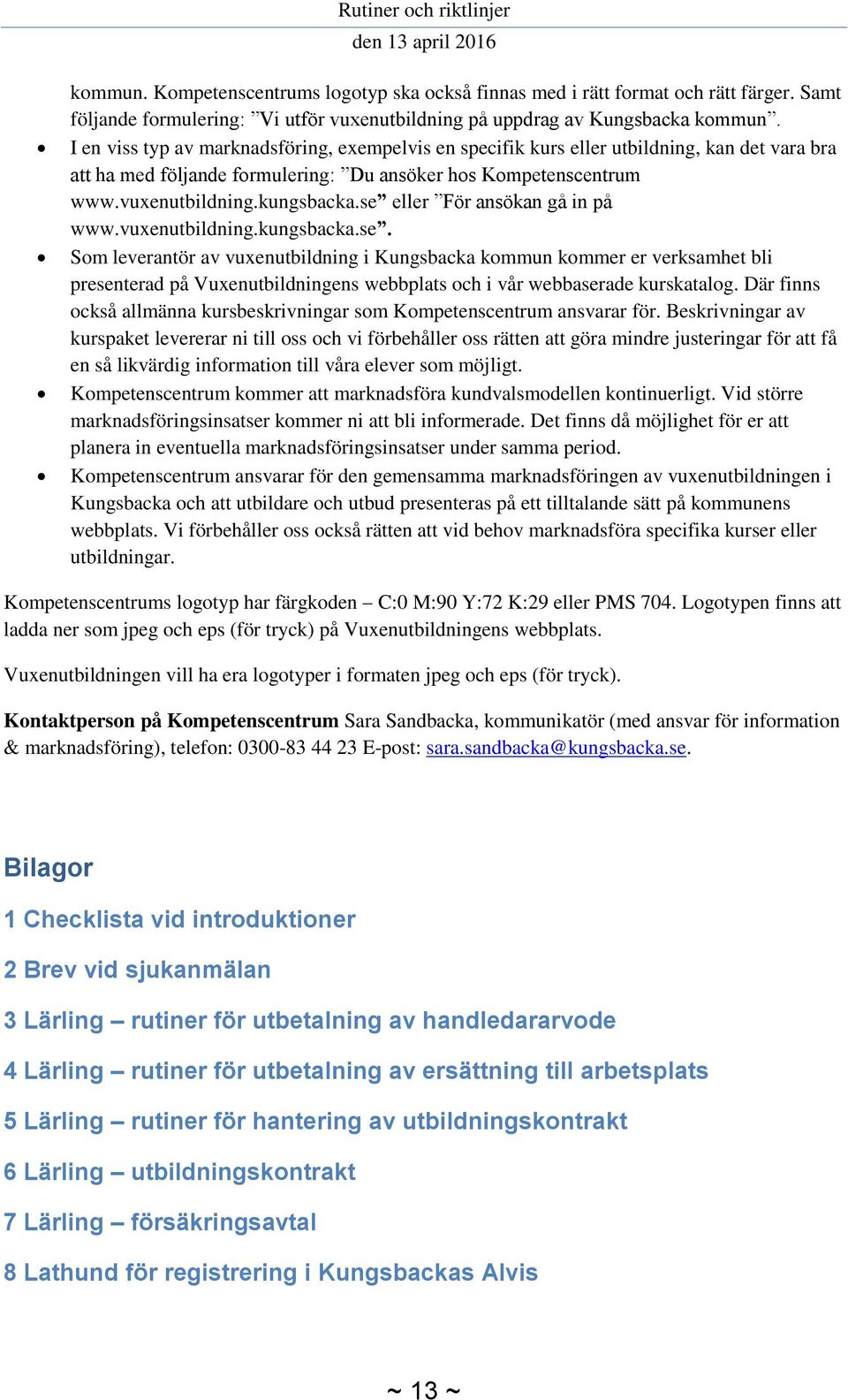 se eller För ansökan gå in på www.vuxenutbildning.kungsbacka.se. Som leverantör av vuxenutbildning i Kungsbacka kommun kommer er verksamhet bli presenterad på Vuxenutbildningens webbplats och i vår webbaserade kurskatalog.