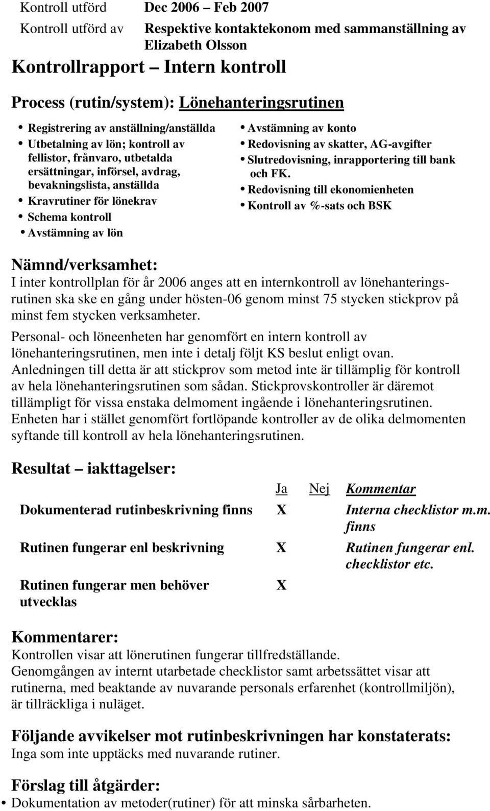 kontroll Avstämning av lön Avstämning av konto Redovisning av skatter, AG-avgifter Slutredovisning, inrapportering till bank och FK.