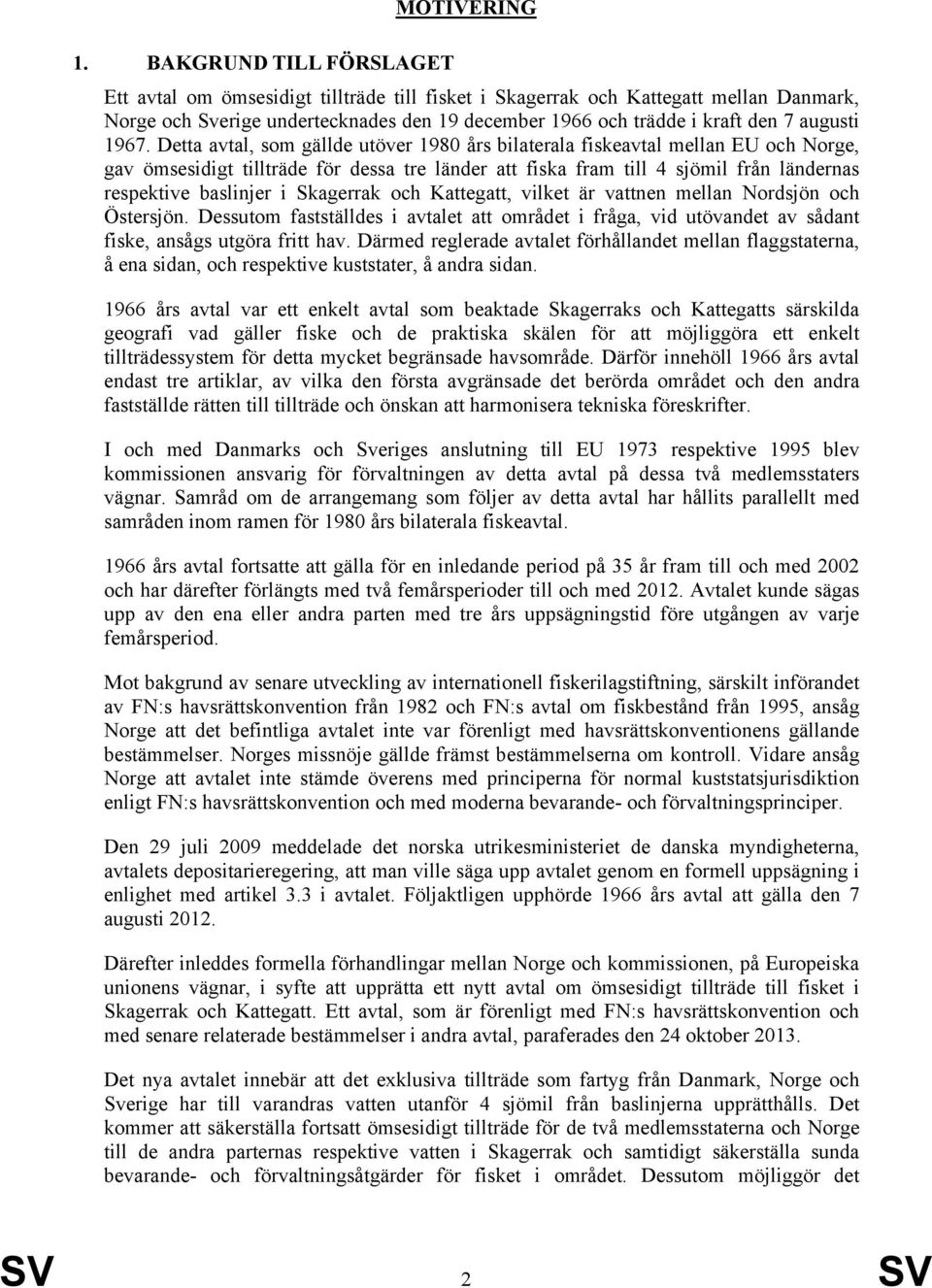 1967. Detta avtal, som gällde utöver 1980 års bilaterala fiskeavtal mellan EU och Norge, gav ömsesidigt tillträde för dessa tre länder att fiska fram till 4 sjömil från ländernas respektive baslinjer