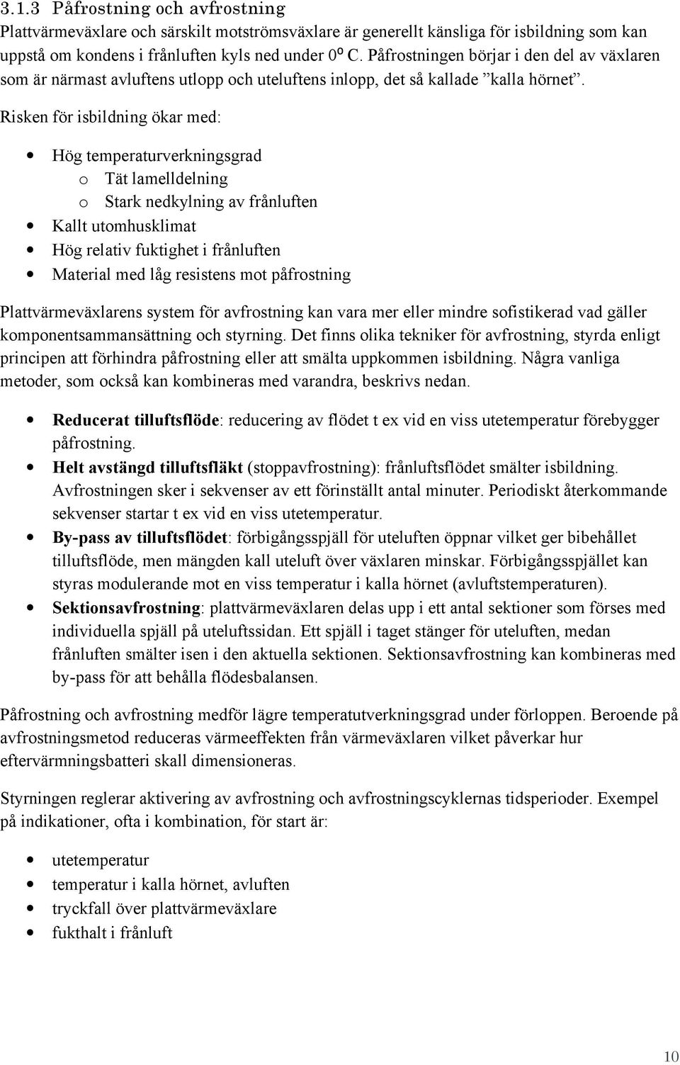 Risken för isbildning ökar med: Hög temperaturverkningsgrad o Tät lamelldelning o Stark nedkylning av frånluften Kallt utomhusklimat Hög relativ fuktighet i frånluften Material med låg resistens mot