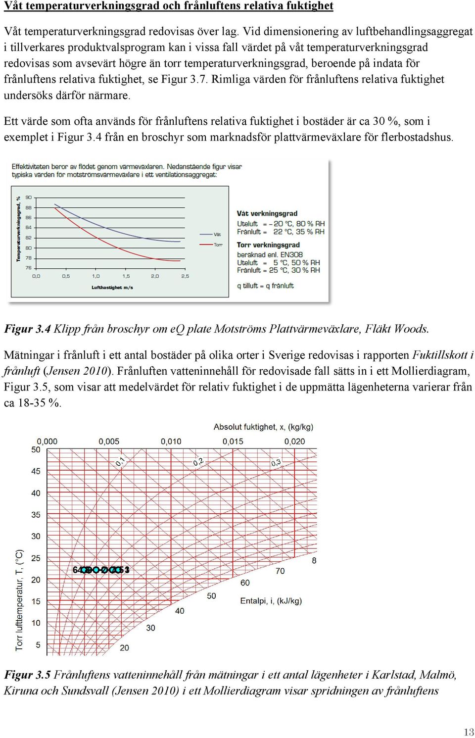 beroende på indata för frånluftens relativa fuktighet, se Figur 3.7. Rimliga värden för frånluftens relativa fuktighet undersöks därför närmare.