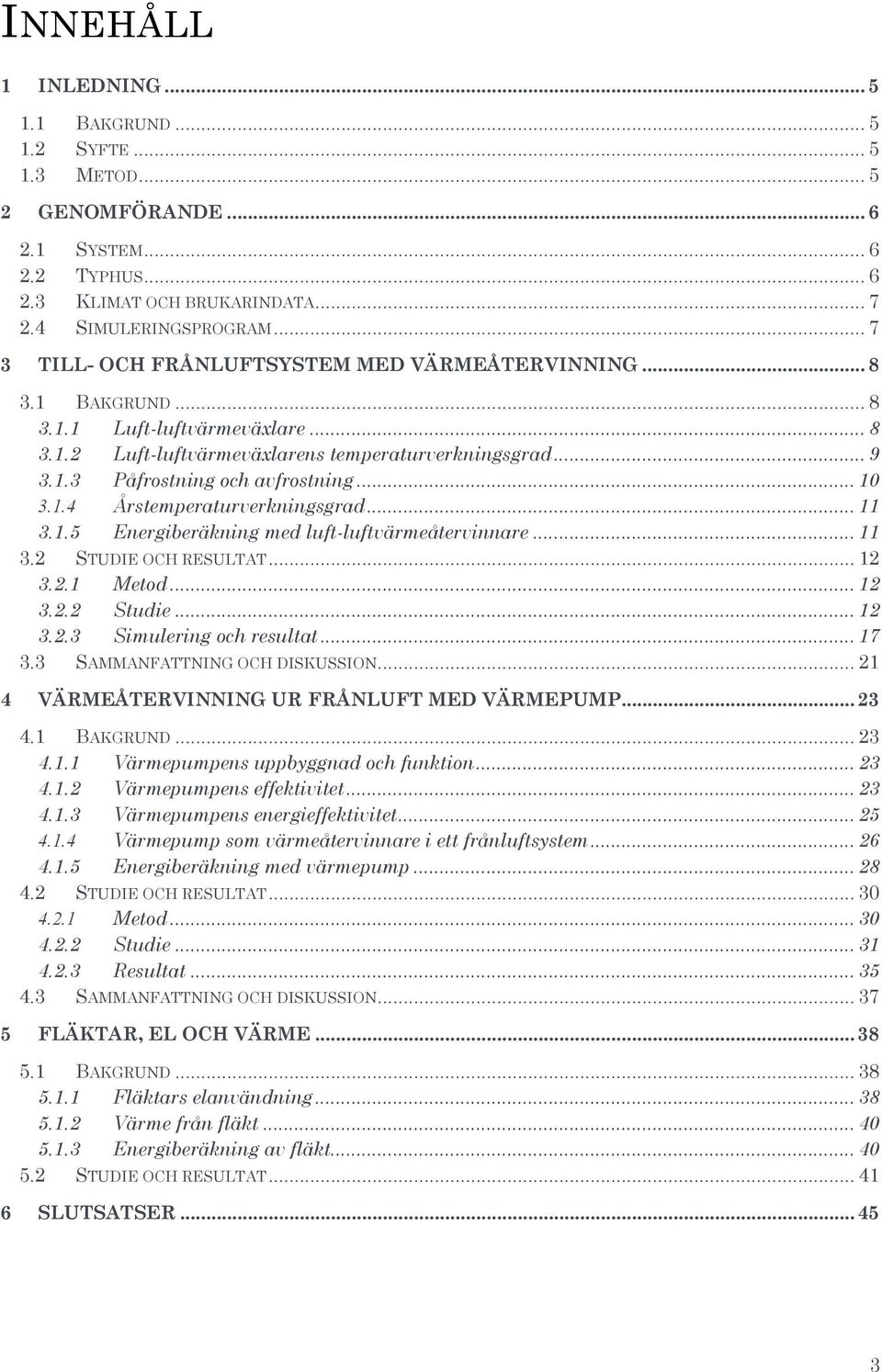 .. 10 3.1.4 Årstemperaturverkningsgrad... 11 3.1.5 Energiberäkning med luft-luftvärmeåtervinnare... 11 3.2 STUDIE OCH RESULTAT... 12 3.2.1 Metod... 12 3.2.2 Studie... 12 3.2.3 Simulering och resultat.