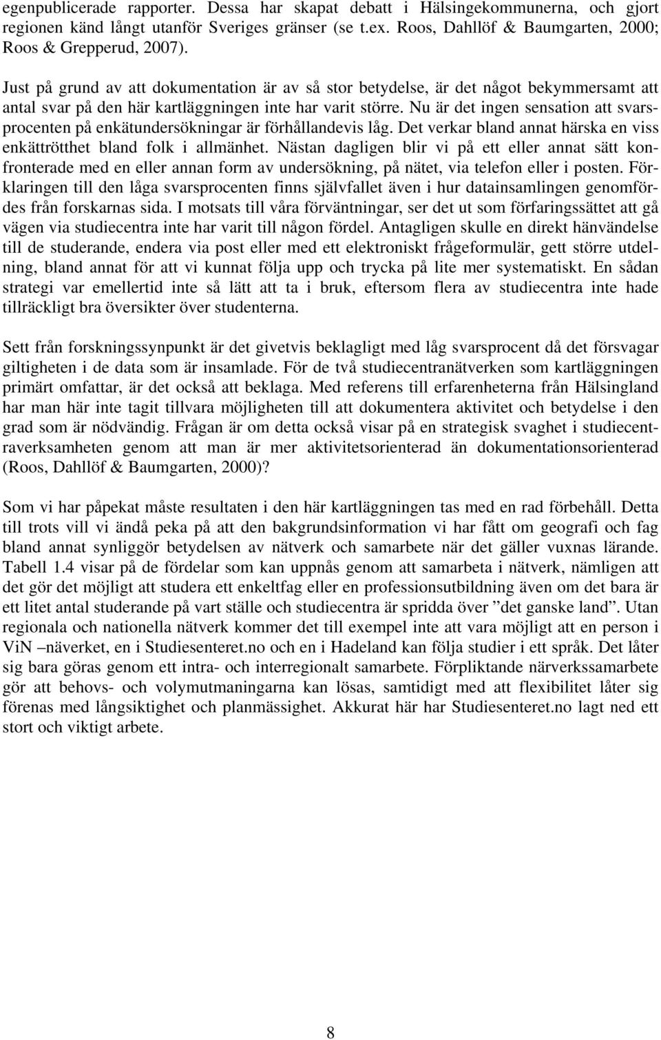 Nu är det ingen sensation att svarsprocenten på enkätundersökningar är förhållandevis låg. Det verkar bland annat härska en viss enkättrötthet bland folk i allmänhet.