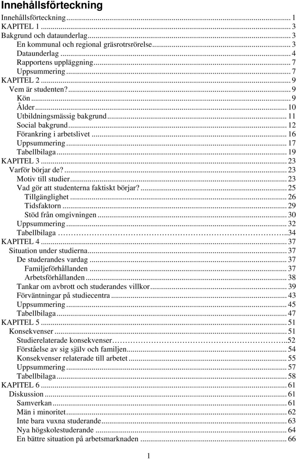 .. 23 Varför börjar de?... 23 Motiv till studier... 23 Vad gör att studenterna faktiskt börjar?... 25 Tillgänglighet... 26 Tidsfaktorn... 29 Stöd från omgivningen... 30 Uppsummering... 32 Tabellbilaga.