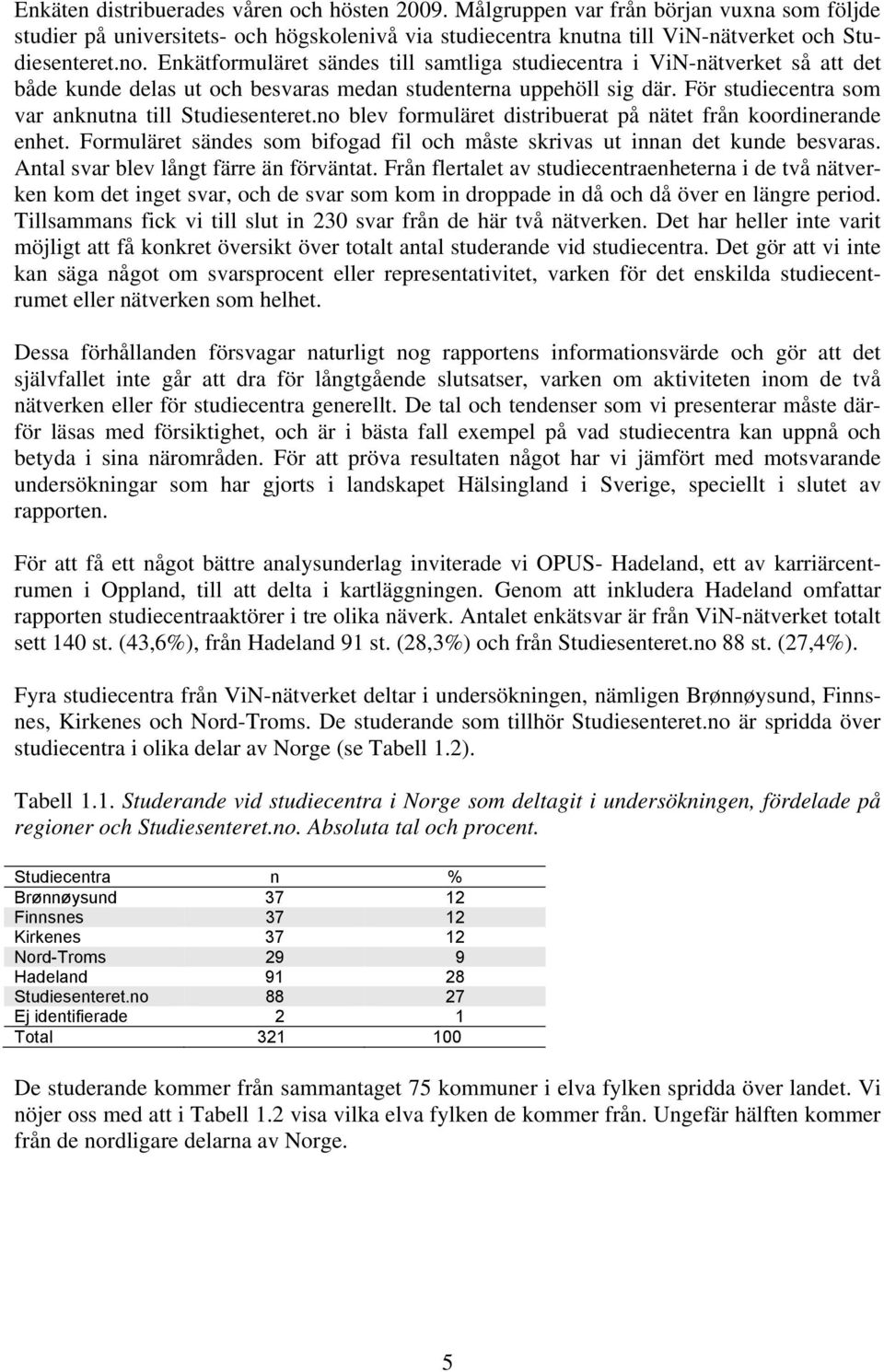 no blev formuläret distribuerat på nätet från koordinerande enhet. Formuläret sändes som bifogad fil och måste skrivas ut innan det kunde besvaras. Antal svar blev långt färre än förväntat.