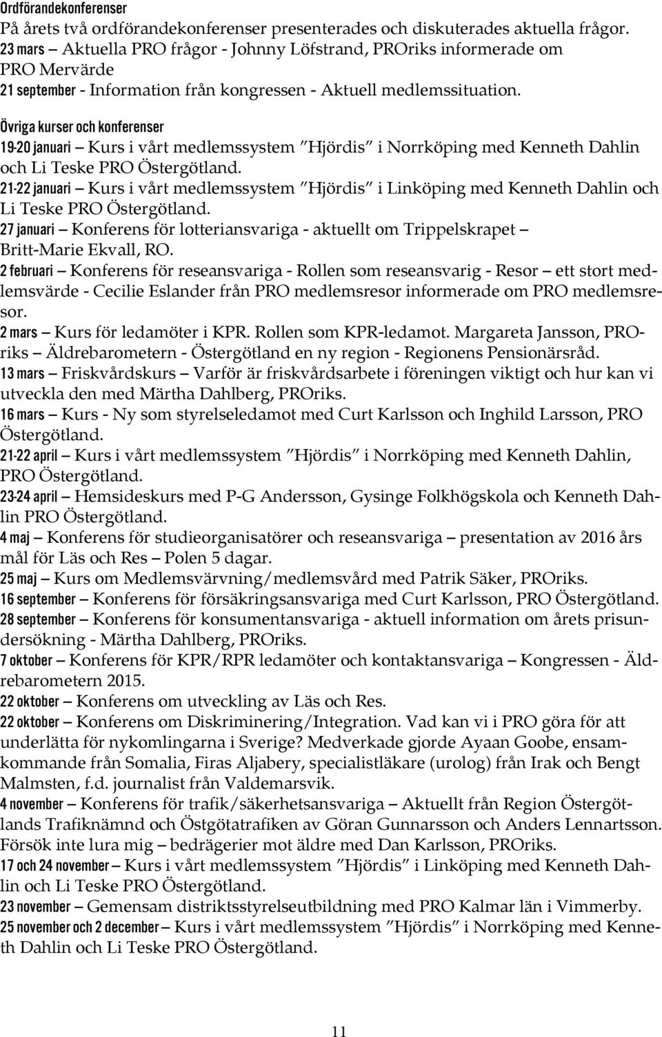 Övriga kurser och konferenser 19-20 januari Kurs i vårt medlemssystem Hjördis i Norrköping med Kenneth Dahlin och Li Teske PRO Östergötland.