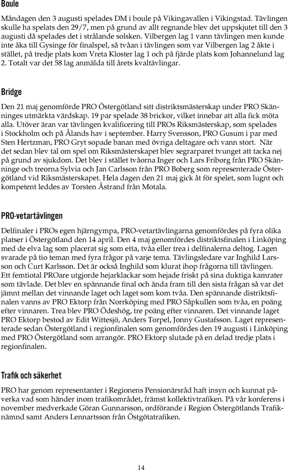 Vilbergen lag 1 vann tävlingen men kunde inte åka till Gysinge för finalspel, så tvåan i tävlingen som var Vilbergen lag 2 åkte i stället, på tredje plats kom Vreta Kloster lag 1 och på fjärde plats