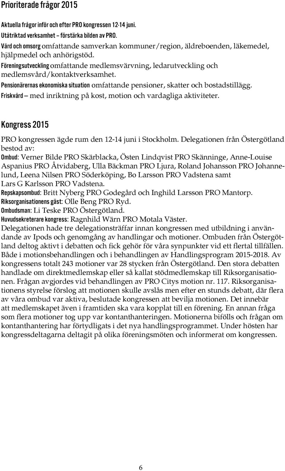 Föreningsutveckling omfattande medlemsvärvning, ledarutveckling och medlemsvård/kontaktverksamhet. Pensionärernas ekonomiska situation omfattande pensioner, skatter och bostadstillägg.