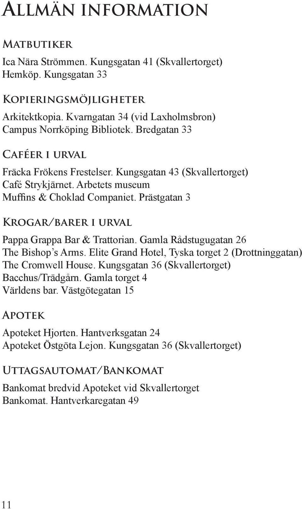 Prästgatan 3 Krogar/barer i urval Pappa Grappa Bar & Trattorian. Gamla Rådstugugatan 26 The Bishop s Arms. Elite Grand Hotel, Tyska torget 2 (Drottninggatan) The Cromwell House.