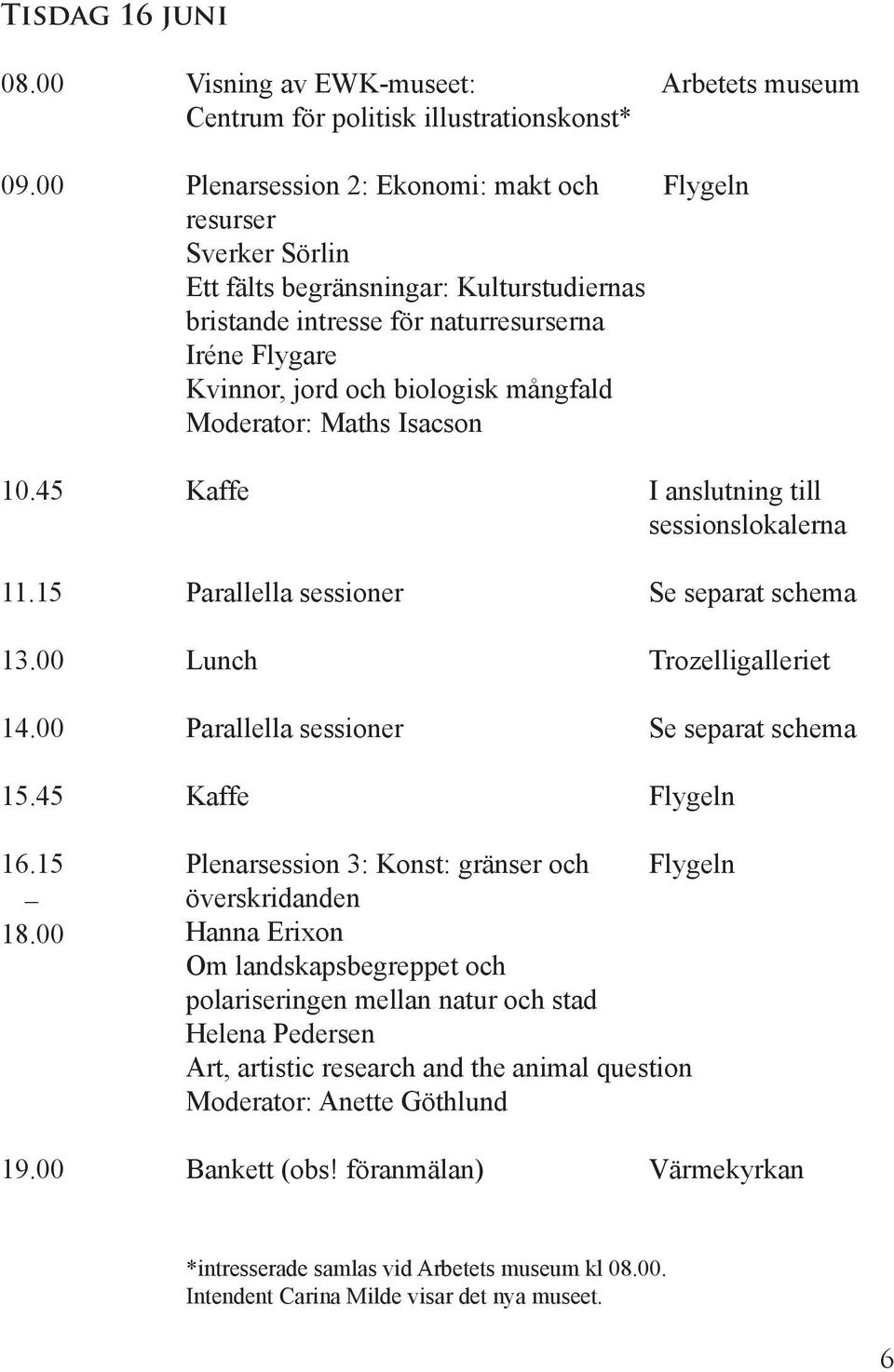 mångfald Moderator: Maths Isacson 10.45 Kaffe I anslutning till sessionslokalerna 11.15 Parallella sessioner Se separat schema 13.00 Lunch Trozelligalleriet 14.