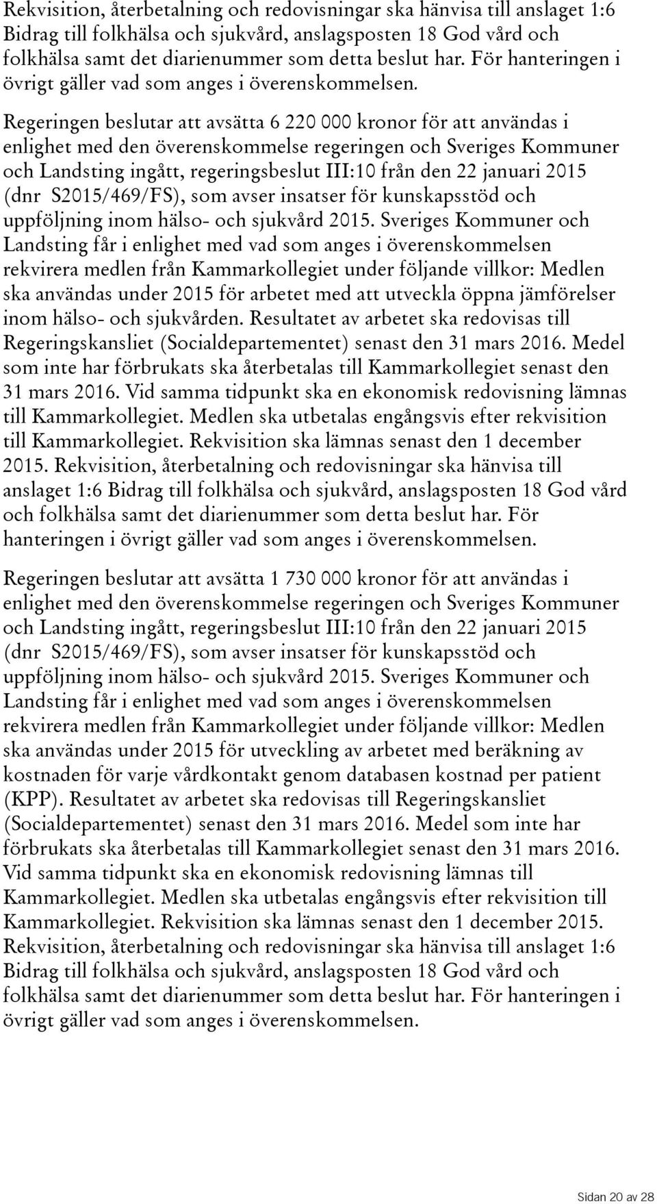 Regeringen beslutar att avsätta 6 220 000 kronor för att användas i enlighet med den överenskommelse regeringen och Sveriges Kommuner och Landsting ingått, regeringsbeslut III:10 från den 22 januari